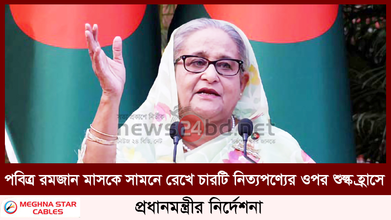পবিত্র রমজান মাসকে সামনে রেখে চারটি নিত্যপণ্যের ওপর শুল্ক হ্রাসে প্রধানমন্ত্রীর নির্দেশনা
