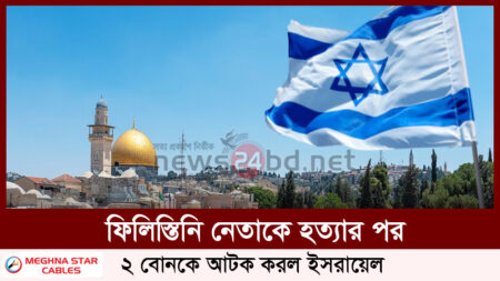 ফিলিস্তিনি নেতাকে হত্যার পর ২ বোনকে আটক করল ইসরায়েল