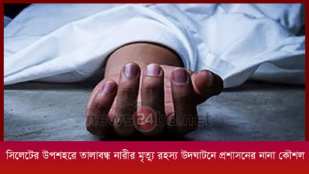 সিলেটের উপশহরে তালাবন্ধ নারীর মৃত্যু রহস্য উদঘাটনে প্রশাসনের নানা কৌশল