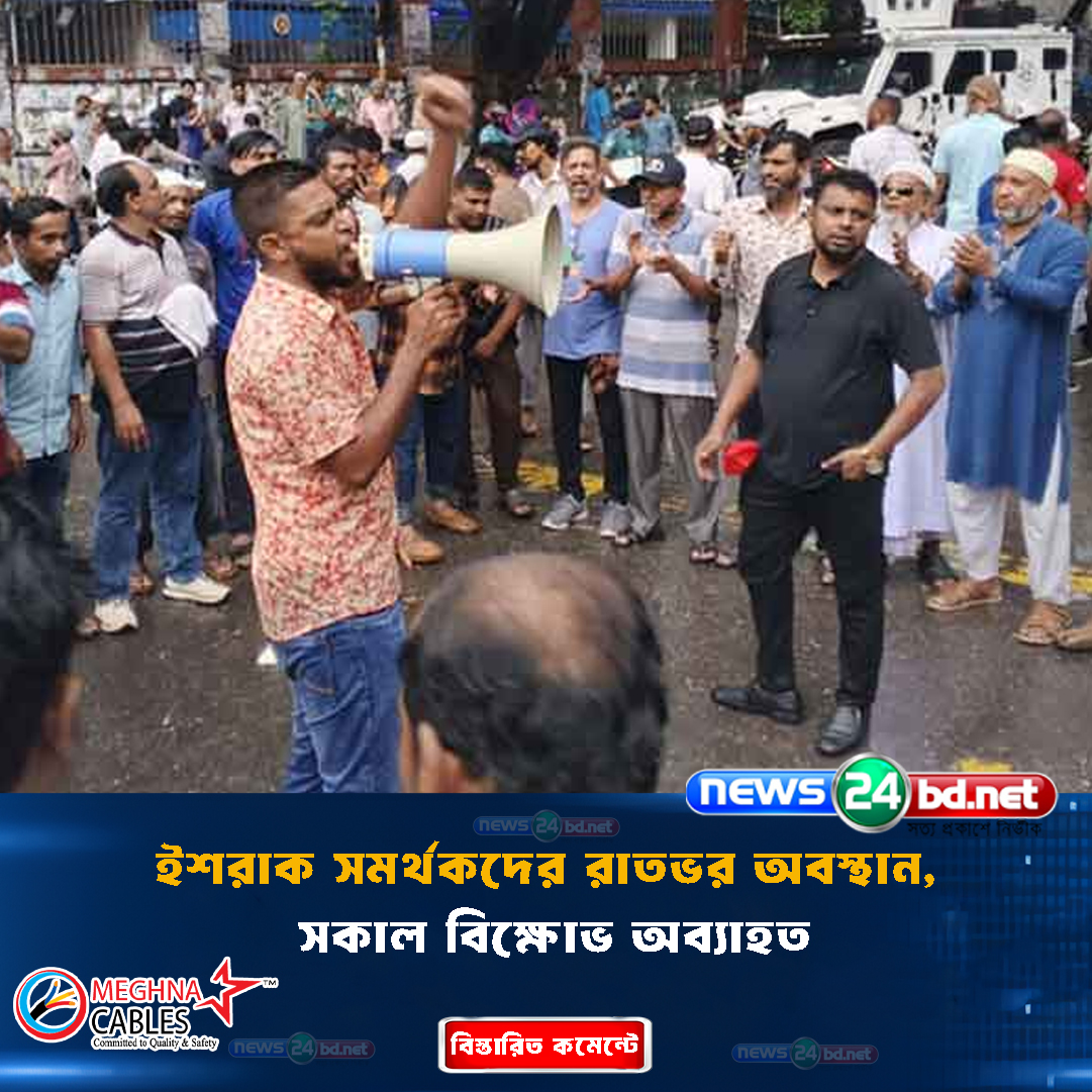 ইশরাক সমর্থকদের রাতভর অবস্থান, সকাল বিক্ষোভ অব্যাহত